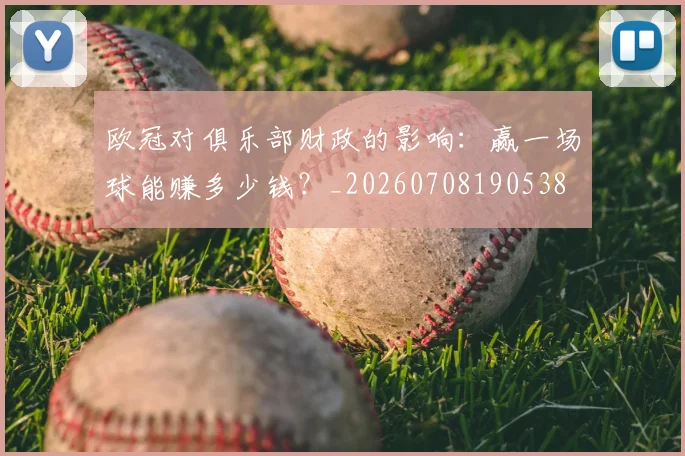欧冠对俱乐部财政的影响：赢一场球能赚多少钱？_20260708190538