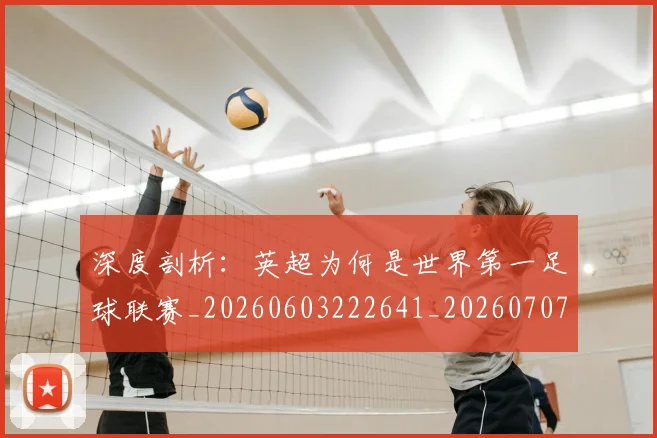 深度剖析：英超为何是世界第一足球联赛_20260603222641_20260707154448
